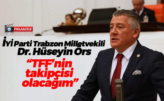 İYİ Parti Trabzon Milletvekili Örs, TFF'nin takipçisi olacağım