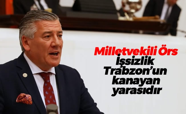 Milletvekili Örs:İşsizlik Trabzon'un kanayan yarasıdır