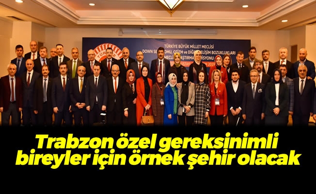 Trabzon özel gereksinimli bireyler için örnek şehir olacak