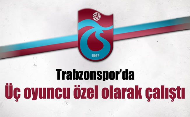 Trabzonspor'da üç oyuncu özel olarak çalıştı