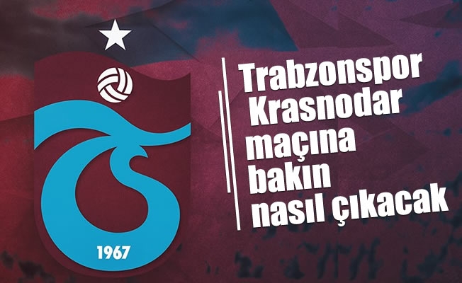 Trabzonspor Krasnodar maçına bakın nasıl çıkacak