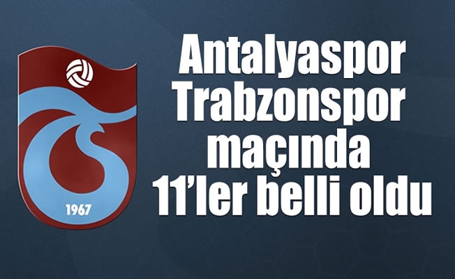 Antalyaspor-Trabzonspor maçında 11'ler belli oldu