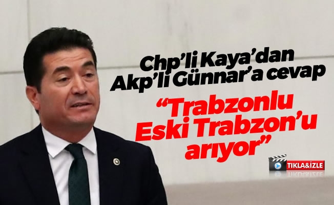 Chp’li Kaya’dan, Akp’li Günnar’a cevap: “Trabzonlu, Eski Trabzon’u arıyor”