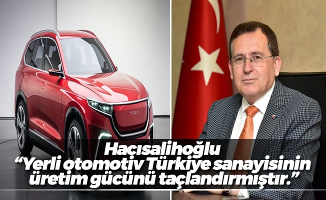 Hacısalihoğlu : “Yerli otomotiv Türkiye sanayisinin üretim gücünü taçlandırmıştır.”