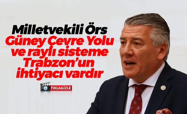 Milletvekili Örs:"Güney Çevre Yolu ve raylı sisteme Trabzon'un ihtiyacı vardır"