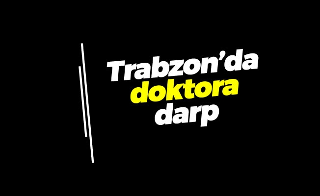 Trabzon’da doktora darp