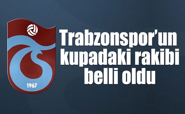 Trabzonspor'un kupadaki rakibi belli oldu