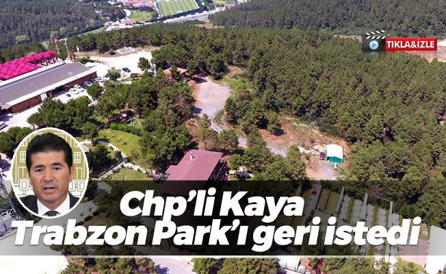 Chp'li Kaya Trabzon Park'ı geri istedi