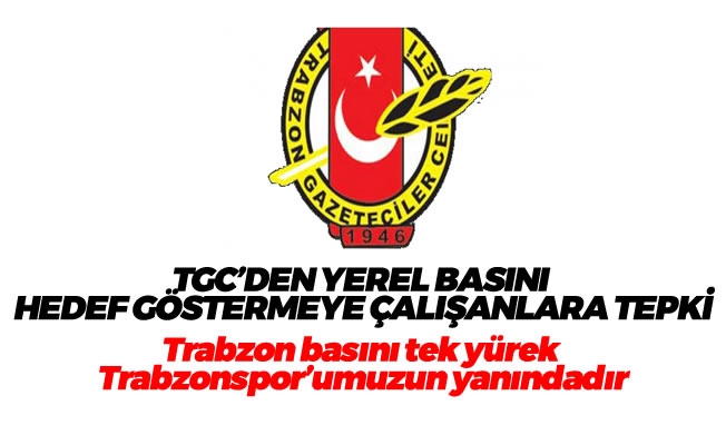 TGC:Trabzon basını tek yürek Trabzonspor’umuzun yanındadır