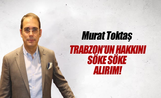Trabzon'un hakkını söke söke alırım!