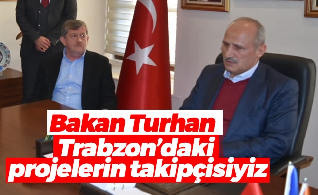 Bakan Turhan, Trabzon'daki projelerin takipçisiyiz