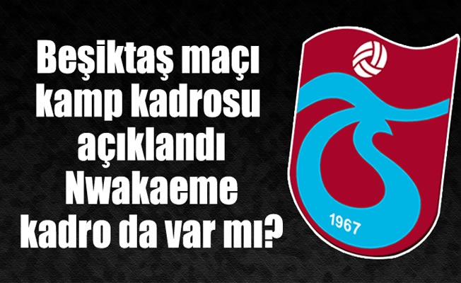 Beşiktaş maçı kamp kadrosu açıklandı .Nwakaeme  kadroda var mı?
