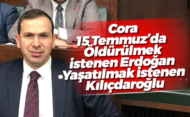 Cora,15 Temmuz'da;  Öldürülmek istenen Erdoğan  Yaşatılmak istenen Kılıçdaroğlu