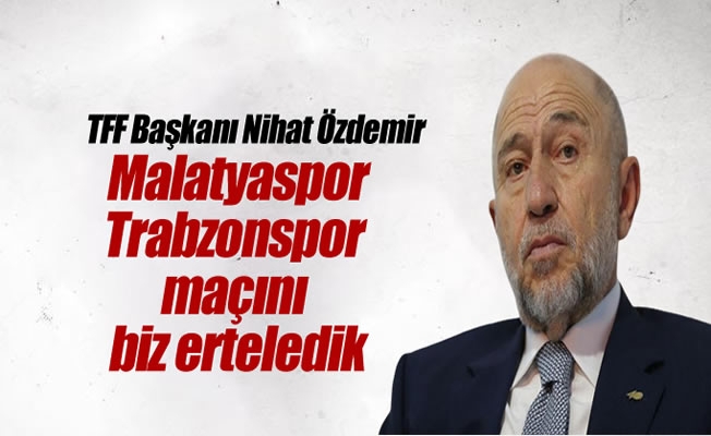 TFF Başkanı Özdemir ,Malatyaspor-Trabzonspor maçını biz erteledik