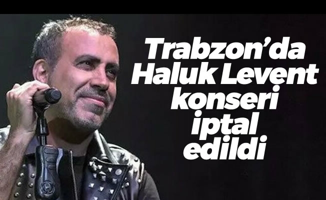 Trabzon 'da Haluk Levent konseri iptal edildi