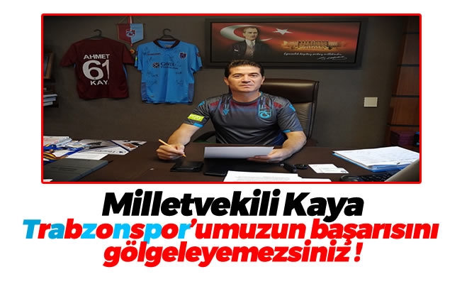 Trabzonspor'umuzun başarısını gölgeleyemezsiniz