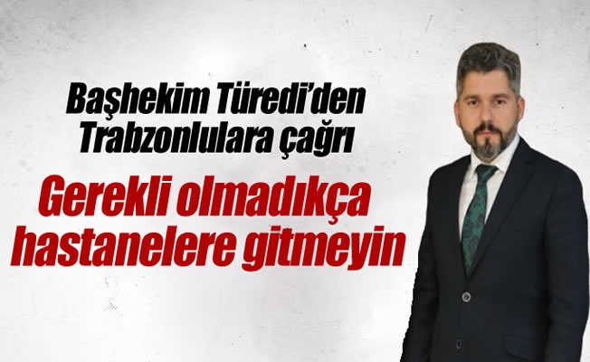 Başhekim Türedi'den Trabzonlulara çağrı