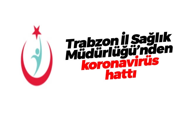 Trabzon İl Sağlık Müdürlüğü'nden koronavirüs hattı