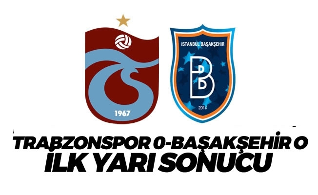 Trabzonspor 0 Başakşehir 0 ilk yarı sonucu