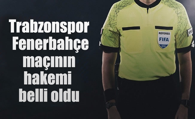 Trabzonspor Fenerbahçe maçının hakemi belli oldu