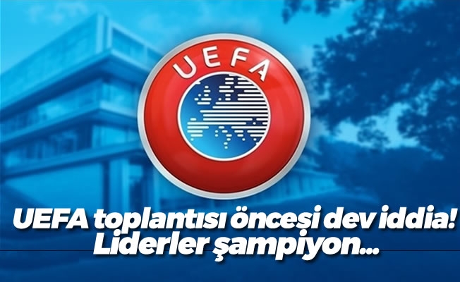 UEFA toplantısı öncesi dev iddia! Liderler şampiyon...