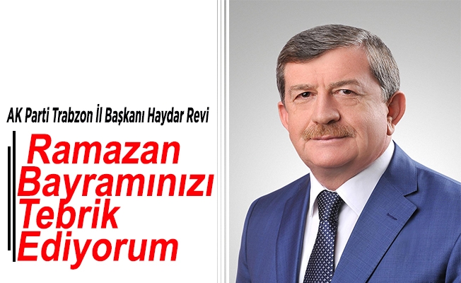 AK Parti Trabzon İl Başkanı Haydar Revi Ramazan Bayramı dolayısıyla tebrik mesajı yayınladı.