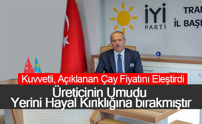 İYİ Parti Trabzon İl Başkanı Azmi Kuvvetli, açıklanan çay fiyatını eleştirdi