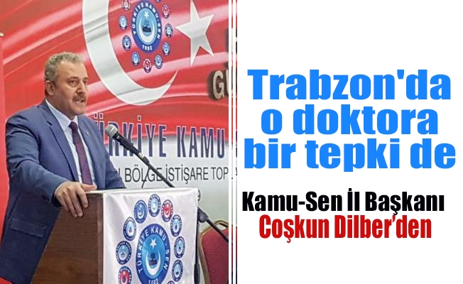 Trabzon'da o doktora bir tepki de Coşkun Dilber'den