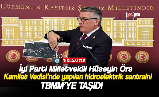 İYİ Parti Trabzon Milletvekili Dr. Hüseyin Örs, Artvin’in Arhavi ilçesinde bulunan Kamilet Vadisi'ni TBMM'ye taşıdı