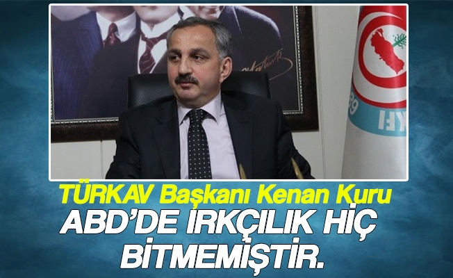 Trabzon TÜRKAV Başkanı Kenan Kuru; Abd’de Irkçılık Hiç Bitmemiştir.