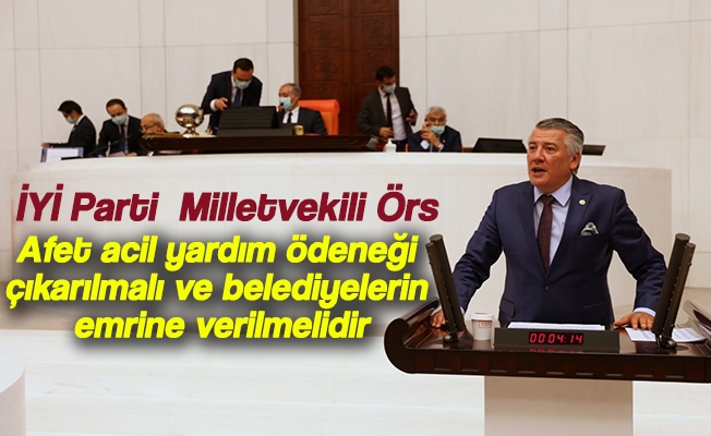 İYİ Parti Trabzon Milletvekili Dr. Hüseyin Örs ; Afet acil yardım ödeneği çıkarılmalı ve belediyelerin emrine verilmelidir.