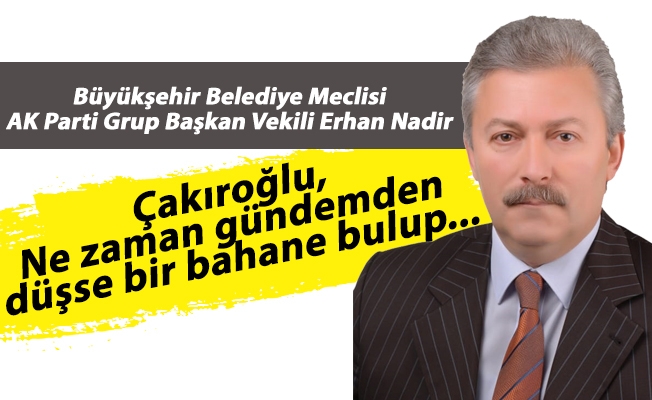 Trabzon Büyükşehir Belediye Meclisi AK Parti Grup Başkan Vekili Erhan Nadir; Çakıroğlu, reklam yapma derdine düşmüş