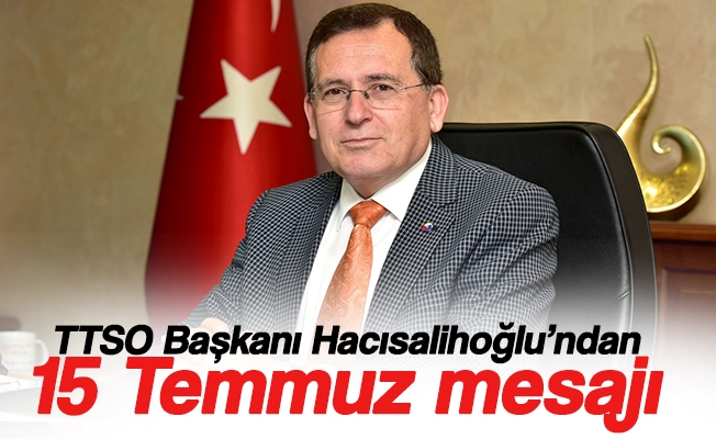 TTSO Başkanı Hacısalihoğlu’ndan 15 Temmuz mesajı