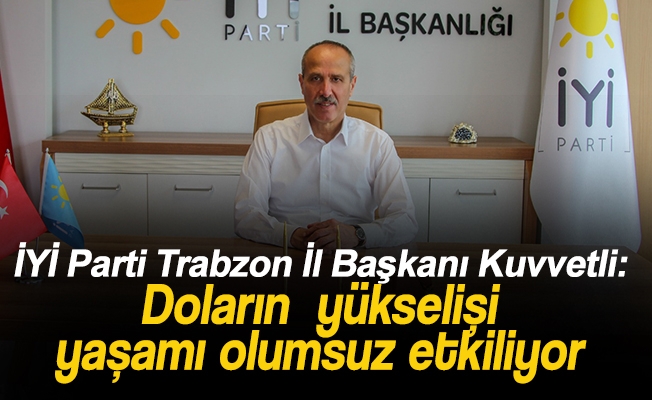 İYİ Parti Trabzon İl Başkanı Azmi Kuvvetli,Doların hızlı yükselişinin yaşamı olumsuz etkiliyor.