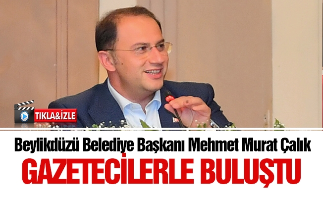 Beylikdüzü Belediye Başkanı Mehmet Murat Çalık  Gazetecilerle Buluştu.