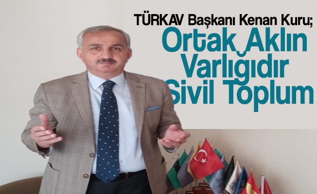 Trabzon TÜRKAV Başkanı Kenan Kuru, Ortak Aklın Varlığıdır: Sivil Toplum.