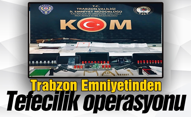 Trabzon Emniyetinden Tefecilik operasyonu