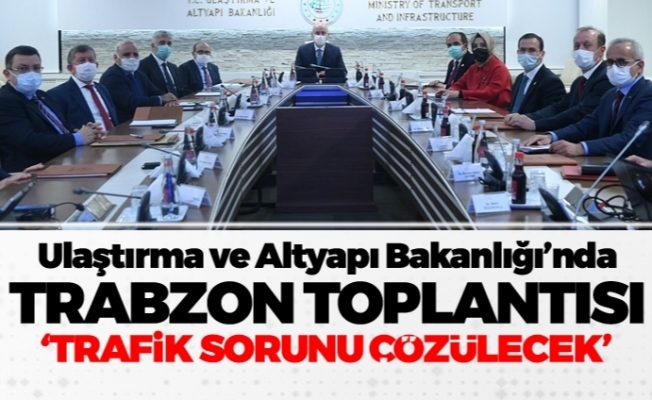 Ulaştırma ve Altyapı Bakanlığı’nda Trabzon toplantısı