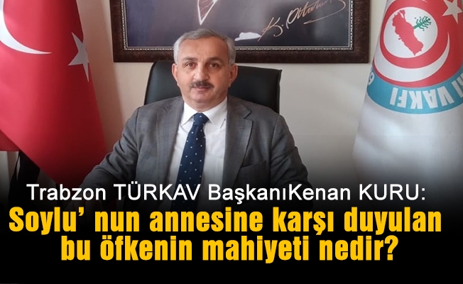 Trabzon TÜRKAV Başkanı Kuru'dan  İç İşleri Bakanı Süleyman Soylu’ nun annesine yapılan hakaret ile ilgili açıklama