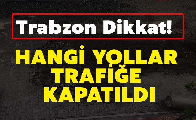 Trabzon’da Bazı Yollar Trafiğe Kapanacak!