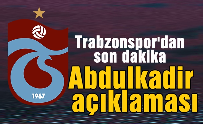 Trabzonspor'dan son dakika Abdulkadir açıklaması