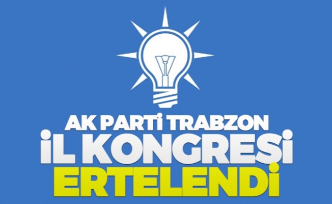 AK Parti Trabzon İl Kongresi ertelendi