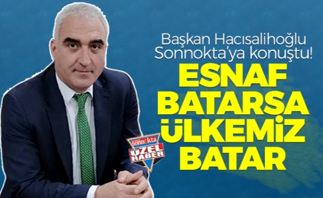 Başkan Hacısalihoğlu: "Esnaf batarsa ülkemiz batar"