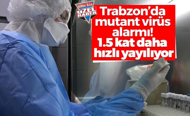Trabzon'da mutant virüs alarmı! 1.5 kat daha hızlı yayılıyor