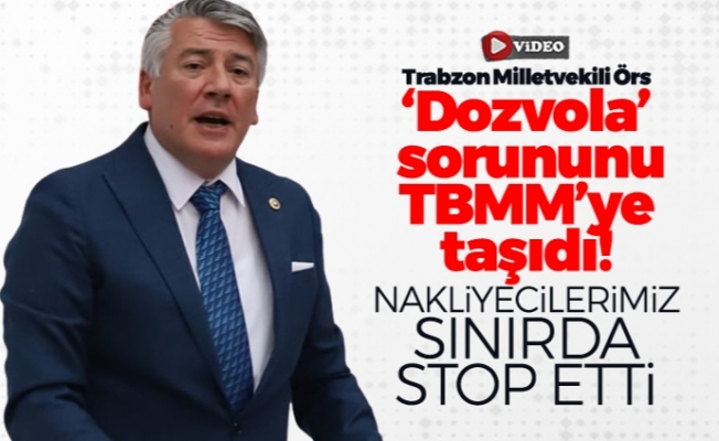 Trabzon Milletvekili Örs, 'Dozvola' sorununu TBMM'ye taşıdı!