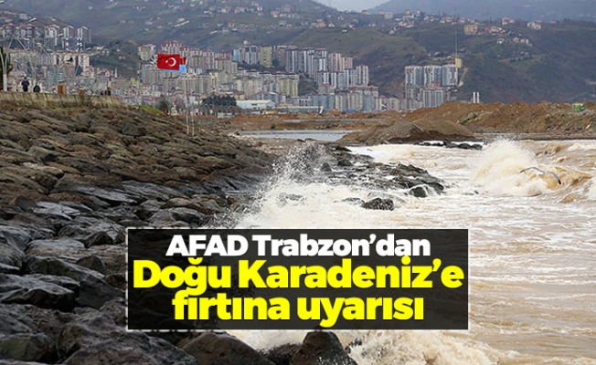AFAD Trabzon'dan Doğu Karadeniz’e fırtına uyarısı