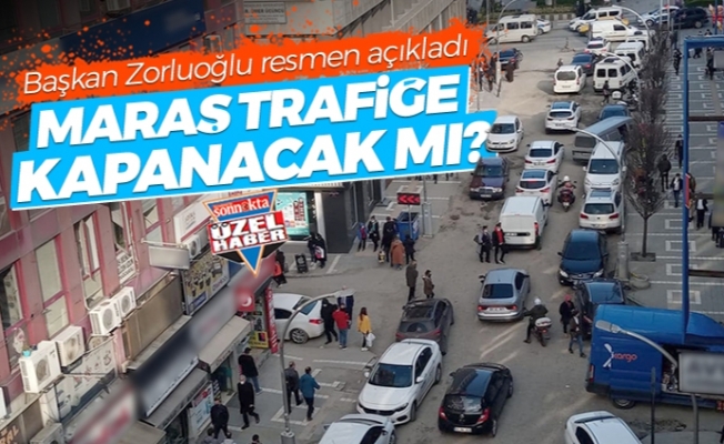Başkan Zorluoğlu resmen açıkladı! Maraş trafiğe kapanacak mı?