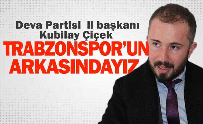 Çiçek ''Trabzonsporumuzun Arkasındayız''