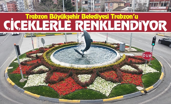 Trabzon Çiçeklerle Renkleniyor.