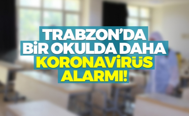 Trabzon’da bir okulda daha koronavirüs alarmı!